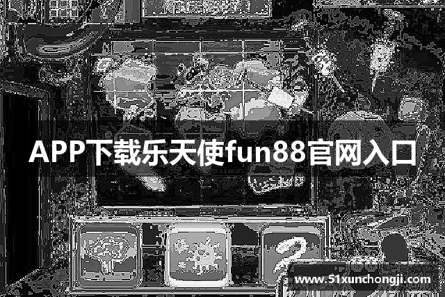APP下载乐天使fun88官网入口